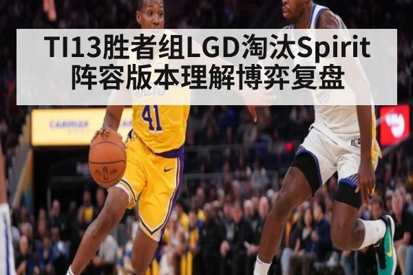 TI13胜者组LGD淘汰Spirit阵容版本理解博弈复盘