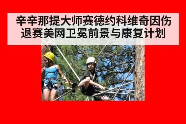 辛辛那提大师赛德约科维奇因伤退赛美网卫冕前景与康复计划