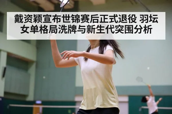 戴资颖宣布世锦赛后正式退役 羽坛女单格局洗牌与新生代突围分析
