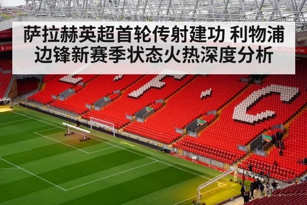 萨拉赫英超首轮传射建功 利物浦边锋新赛季状态火热深度分析